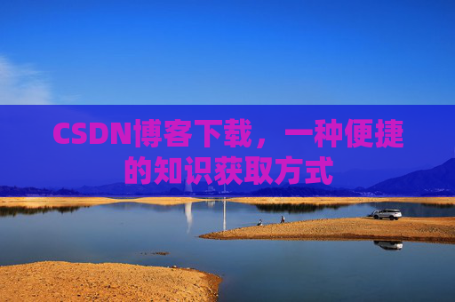 CSDN博客下载,一种便捷的知识获取方式